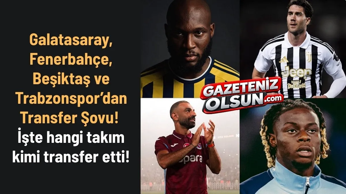Galatasaray, Fenerbah&ccedil;e, Beşiktaş ve Trabzonspor&rsquo;un Yeni Transferleri