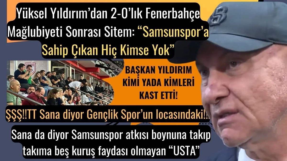 Y&uuml;ksel Yıldırım&rsquo;dan Samsunspor&rsquo;a Sahip &Ccedil;ıkan Hi&ccedil; Kimse Yok Sitemi! Başkan Yıldırım, kimi yada kimleri kast etti!
