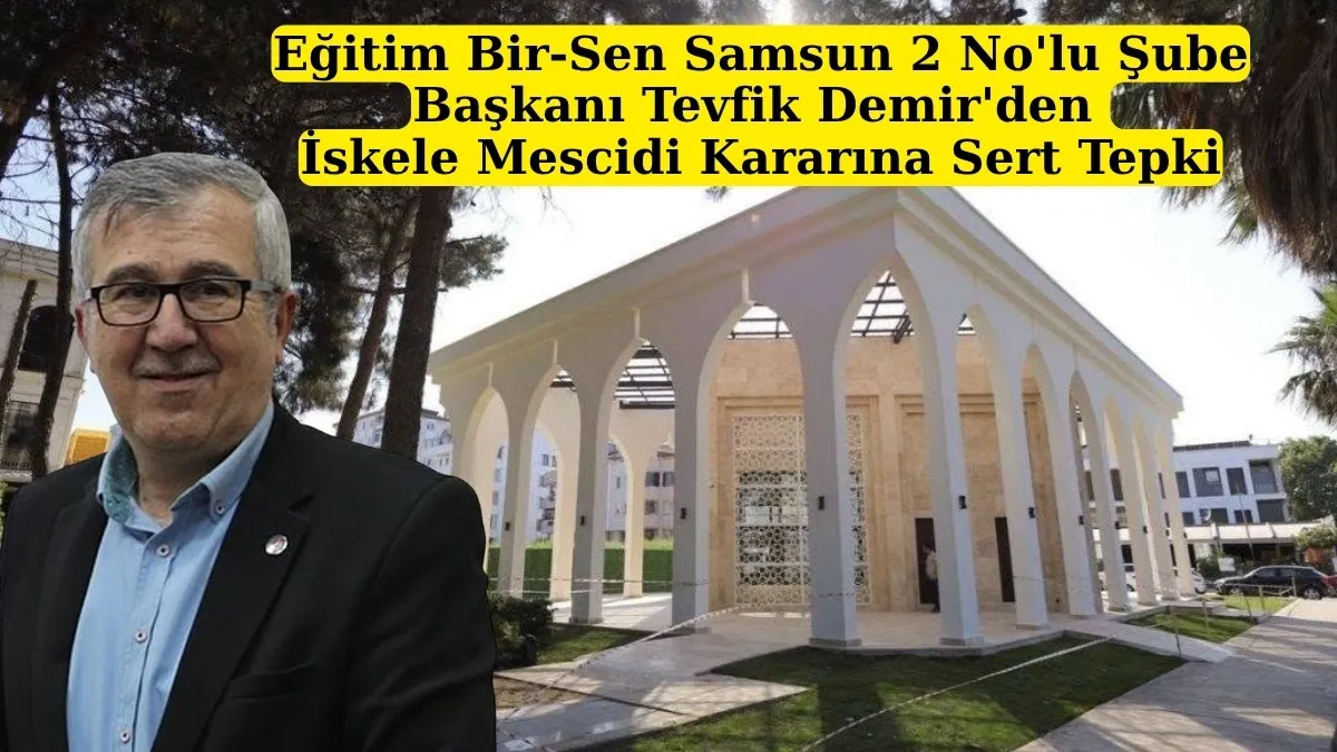Eğitim Bir-Sen Samsun 2 No'lu Şube Başkanı Tevfik Demir'den İskele Mescidi Kararına Sert Tepki Eğitim Bir-Sen Samsun 2 No'lu Şube Başkanı Tevfik Demir'den İskele Mescidi Kararına Sert Tepki