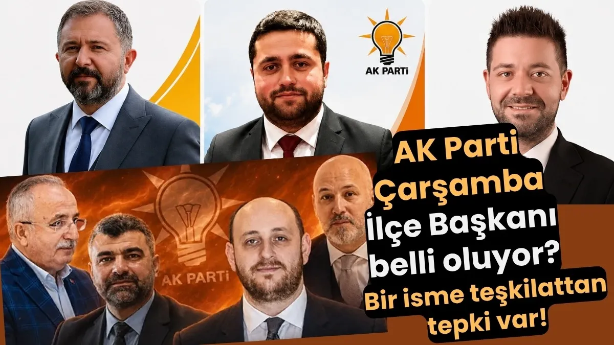 AK Parti Çarşamba İlçe Başkanı belli oluyor 5 İsim mülakata çağrıldı!