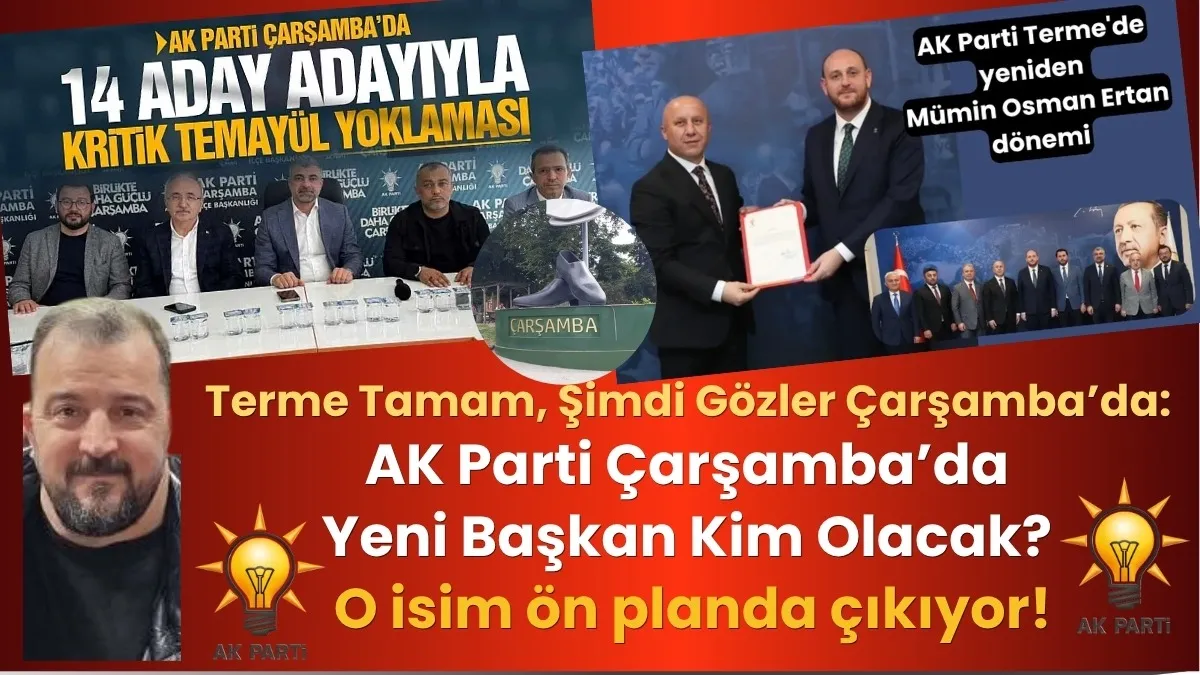 AK Parti Çarşamba İlçe Başkanı Kim Olacak? Kulislerde Şenol Şen sesleri!