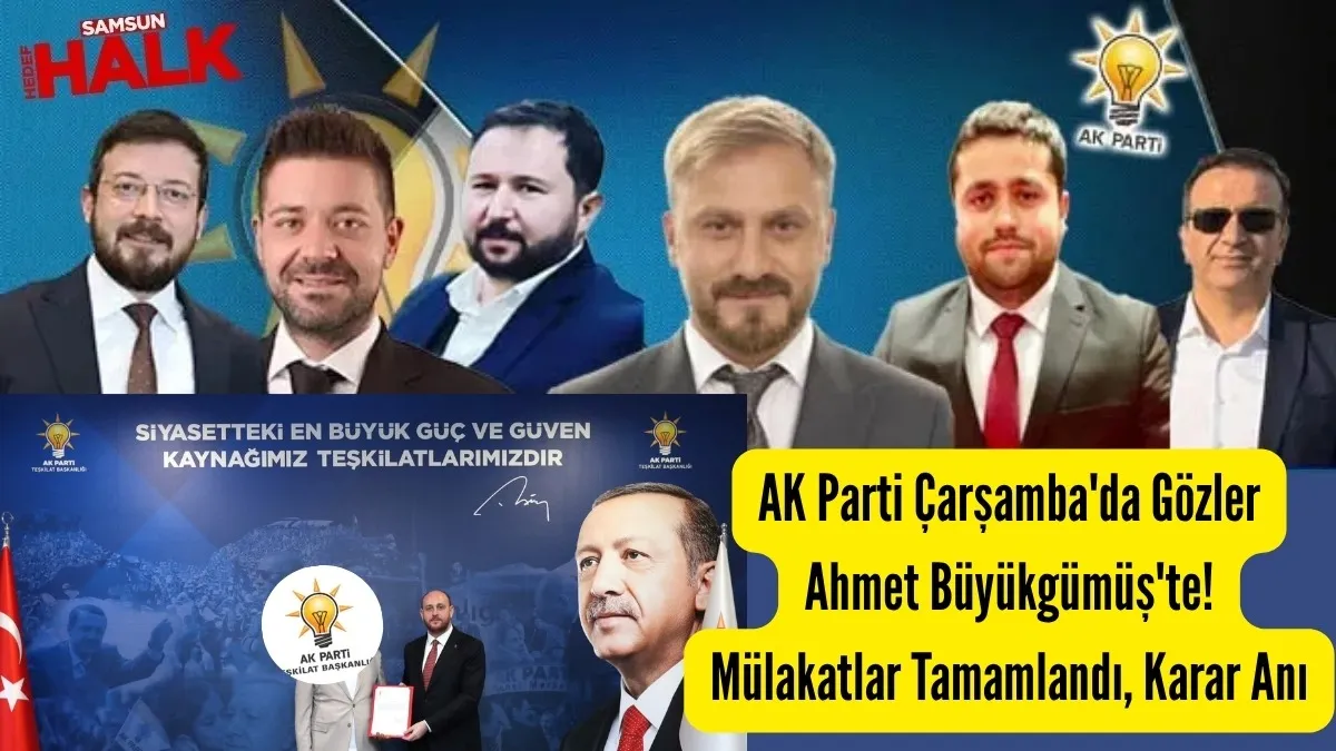AK Parti Çarşamba'da Gözler Ahmet Büyükgümüş'te! Mülakatlar Tamamlandı, Karar Anı