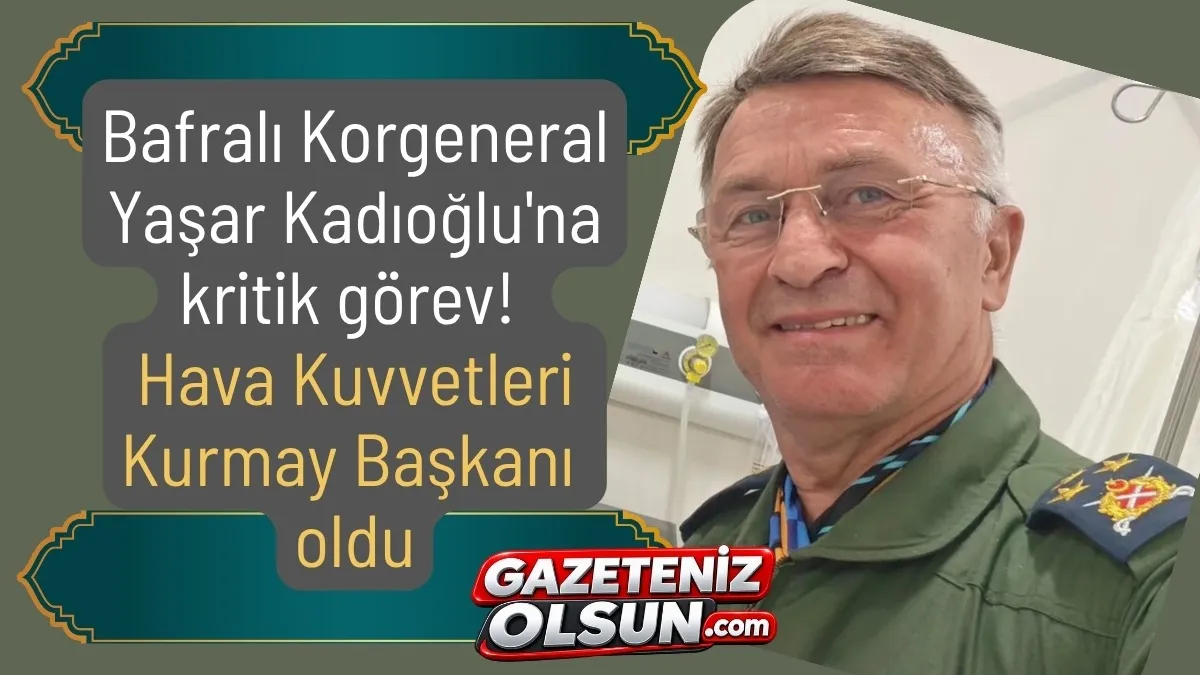 Bafralı Korgeneral Yaşar Kadıoğlu Hava Kuvvetleri Kurmay Başkanı oldu