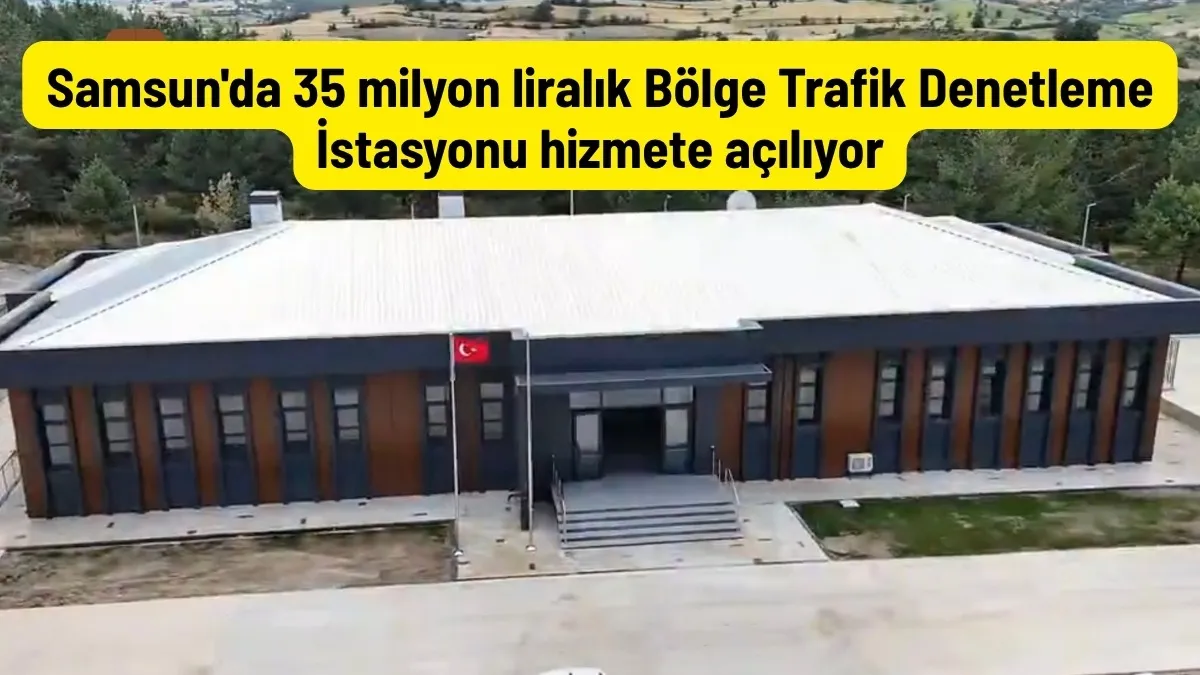 Samsun'da 35 milyon liralık Bölge Trafik Denetleme İstasyonu hizmete açılıyor