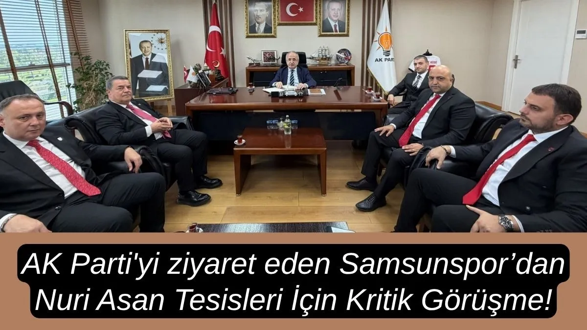 AK Parti'yi ziyaret eden Samsunspor’dan Nuri Asan Tesisleri İçin Kritik Görüşme!